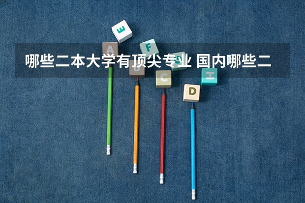 哪些二本大学有顶尖专业 国内哪些二本大学比较好，理科选哪些专业比较好！