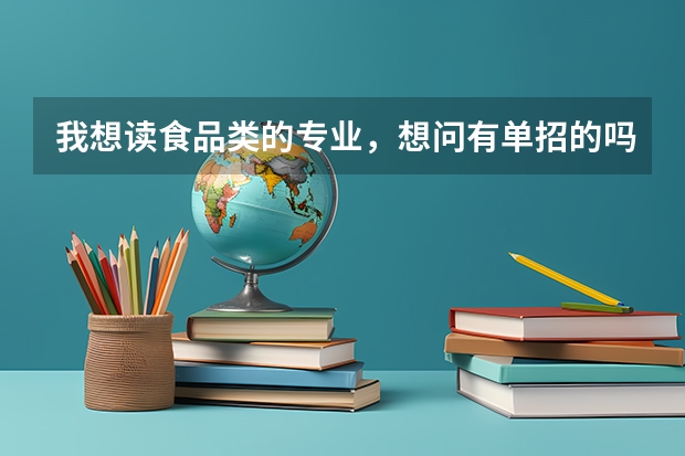 我想读食品类的专业，想问有单招的吗？分数需要多少