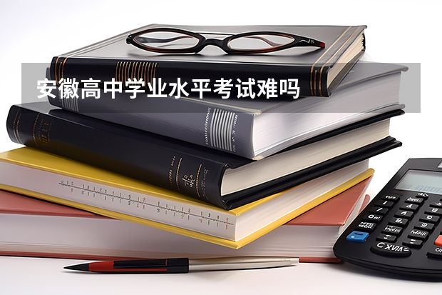 安徽高中学业水平考试难吗