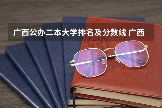 广西公办二本大学排名及分数线 广西二本文科大学排名及分数线
