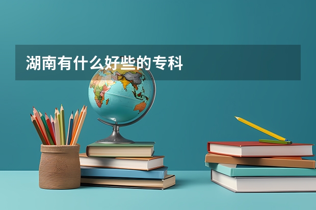 湖南有什么好些的专科