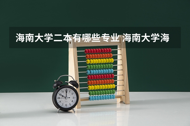 海南大学二本有哪些专业 海南大学海甸校区二本专业