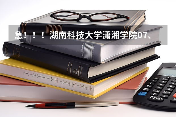 急!!!湖南科技大学潇湘学院07、06、05在湖南的录取分数线是多少啊?谢谢!!