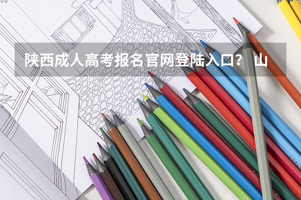 陕西成人高考报名官网登陆入口? 山东成人高考报名在哪儿报?