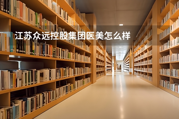 江苏众远控股集团医美怎么样