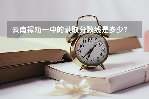 云南禄劝一中的录取分数线是多少？