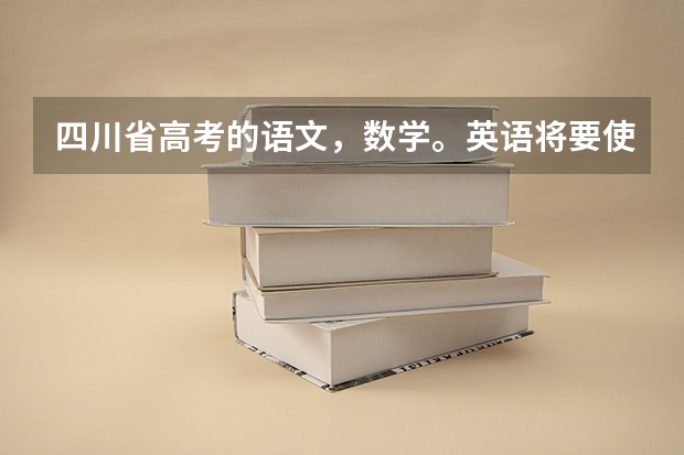 四川省高考的语文,数学。英语将要使用全国2卷了吗?与原来相比难度怎样?