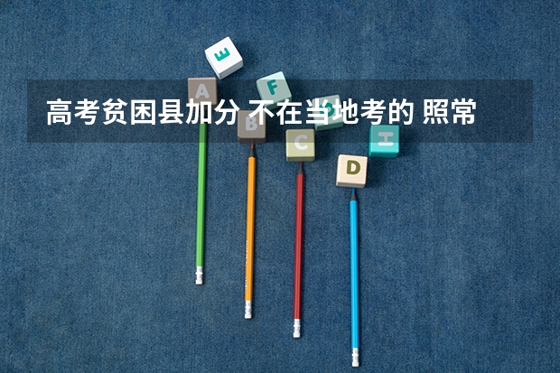 高考贫困县加分 不在当地考的 照常加分吗？