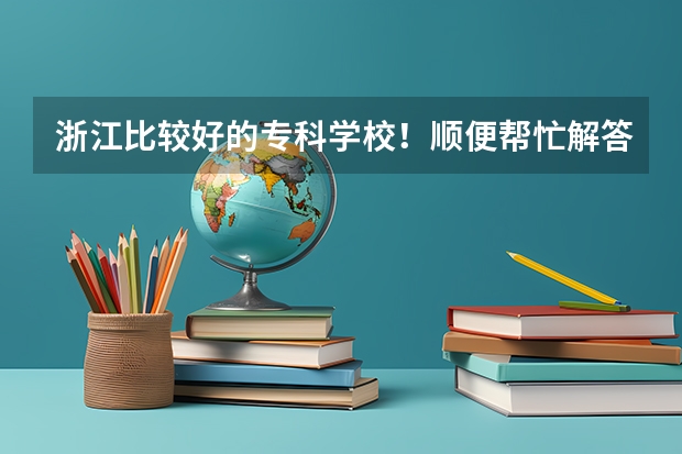 浙江比较好的专科学校!顺便帮忙解答一下(文科可报的最好的大专学校?)