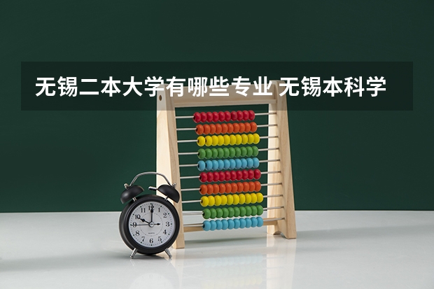 无锡二本大学有哪些专业 无锡本科学校有哪些专业?