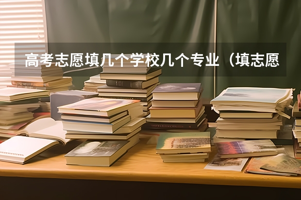 高考志愿填几个学校几个专业（填志愿一个学校可以填几个专业）