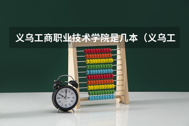 义乌工商职业技术学院是几本（义乌工商学院是几本?）