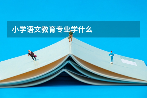 小学语文教育专业学什么