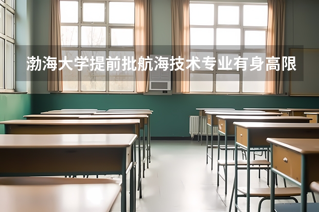 渤海大学提前批航海技术专业有身高限制吗？
