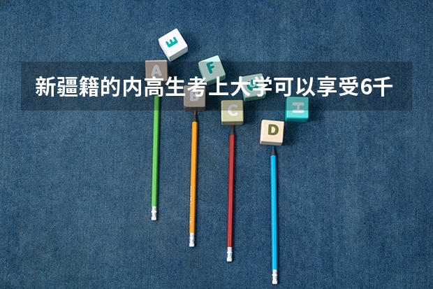新疆籍的内高生考上大学可以享受6千元援疆资金吗？