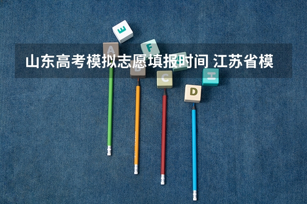 山东高考模拟志愿填报时间 江苏省模拟志愿填报时间
