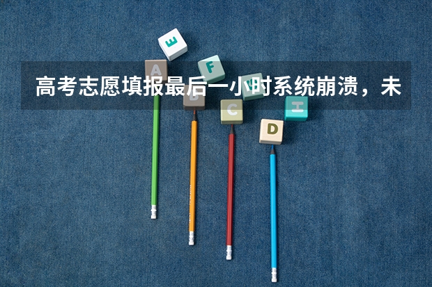 高考志愿填报最后一小时系统崩溃，未填报成功责任在谁？（陕西多名考生因填报系统崩溃而错过一本志愿，谁该负责？）