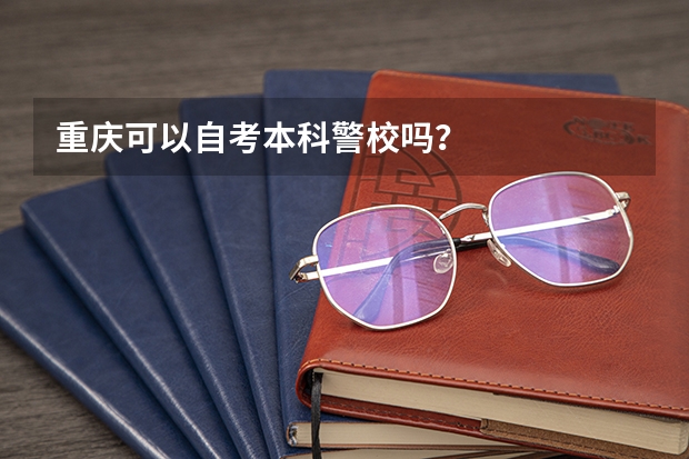 重庆可以自考本科警校吗?