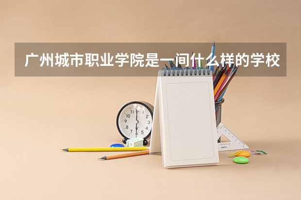 广州城市职业学院是一间什么样的学校