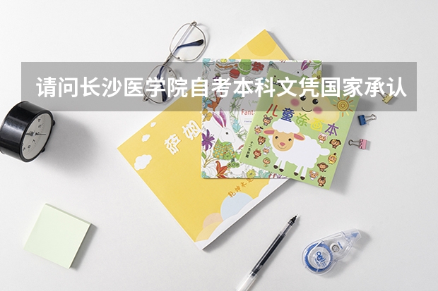 请问长沙医学院自考本科文凭国家承认吗？