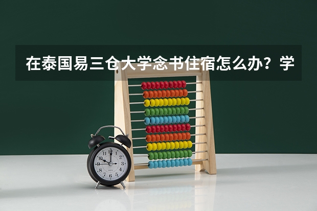 在泰国易三仓大学念书住宿怎么办？学校有宿舍提供吗，还是要自己找，价钱如何？