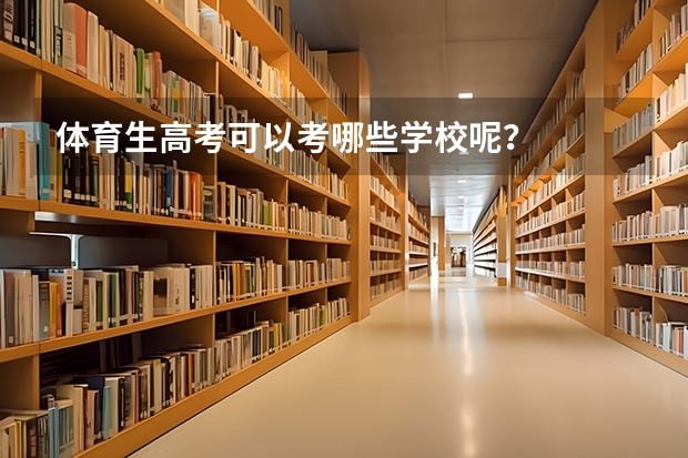 体育生高考可以考哪些学校呢？
