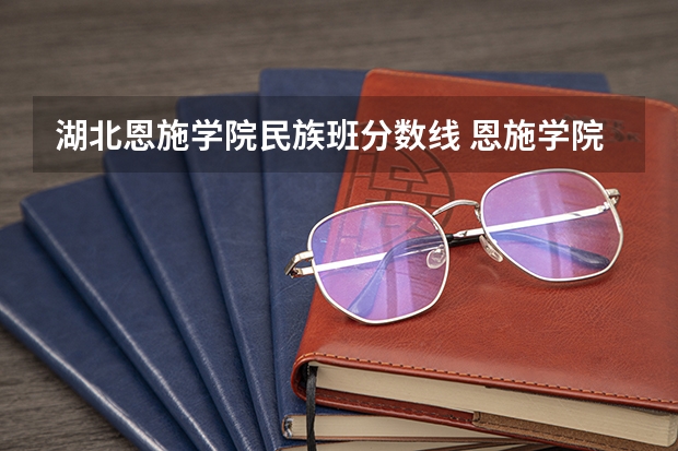 湖北恩施学院民族班分数线 恩施学院分数线