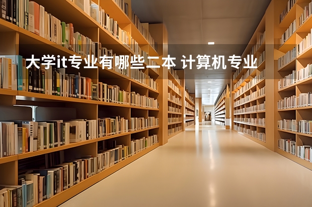大学it专业有哪些二本 计算机专业可以考那些名牌大学？