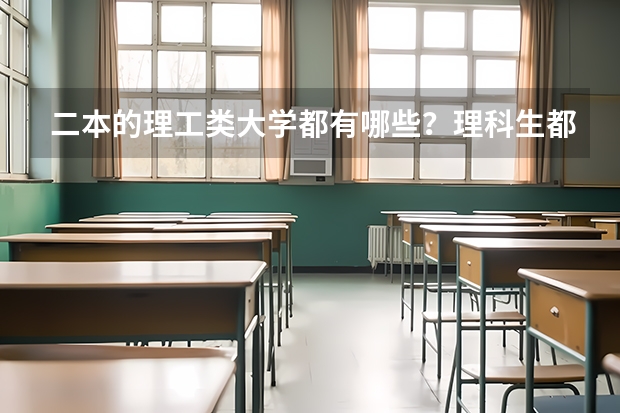二本的理工类大学都有哪些？理科生都有什么好的专业可以选？
