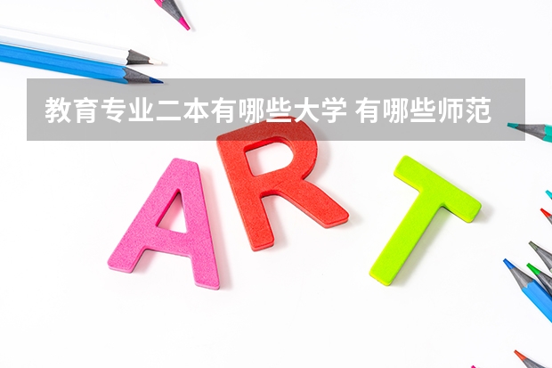 教育专业二本有哪些大学 有哪些师范类大学是二本的呢？