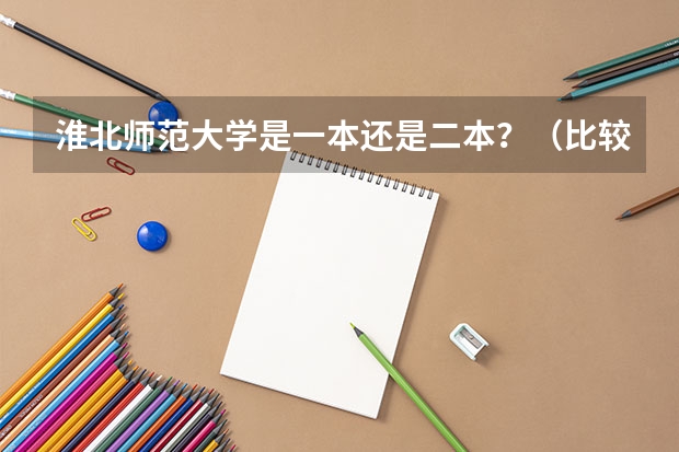 淮北师范大学是一本还是二本？（比较好的师范二本）