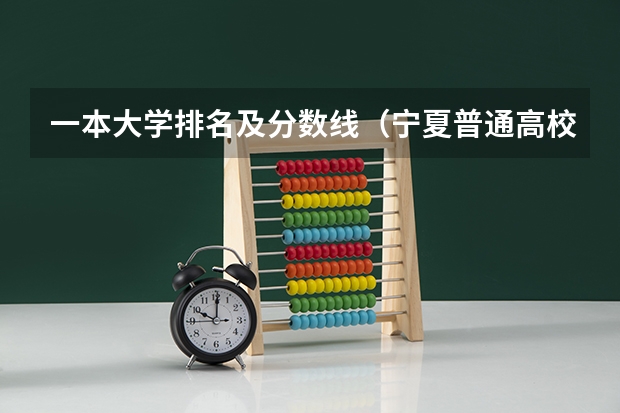 一本大学排名及分数线(宁夏普通高校招生本科一批院校第三次征集志愿通告)