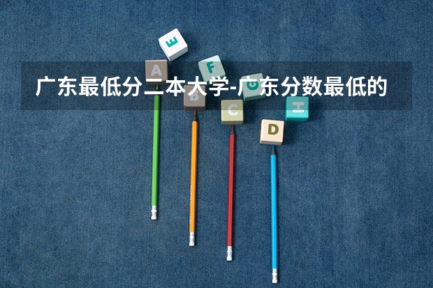 广东最低分二本大学-广东分数最低的本科大学公办（物理历史）（广东理工学院分数线）