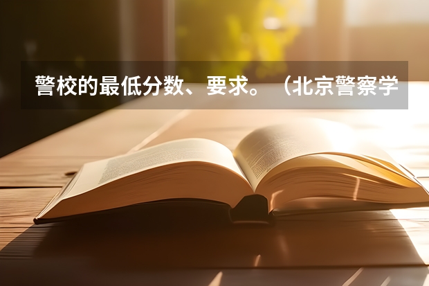 警校的最低分数、要求。（北京警察学院分数线）