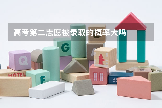 高考第二志愿被录取的概率大吗