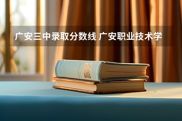 广安三中录取分数线 广安职业技术学院单招分数线