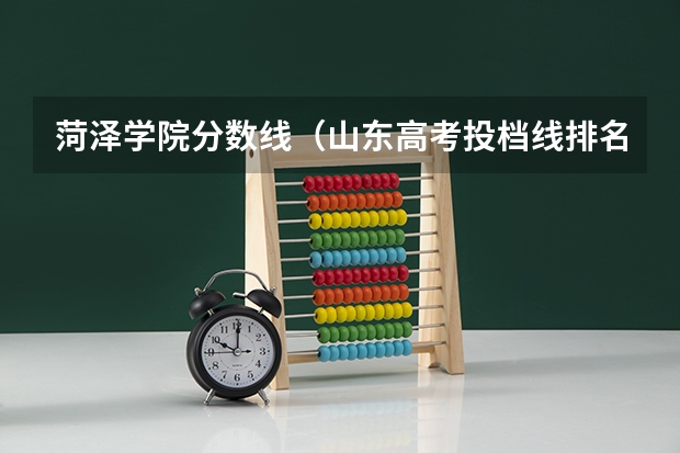 菏泽学院分数线（山东高考投档线排名）