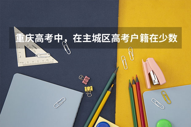 重庆高考中，在主城区高考户籍在少数民族聚居地的少数民族加分吗？