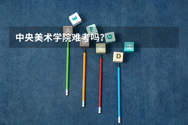中央美术学院难考吗?