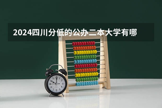 2024四川分低的公办二本大学有哪些