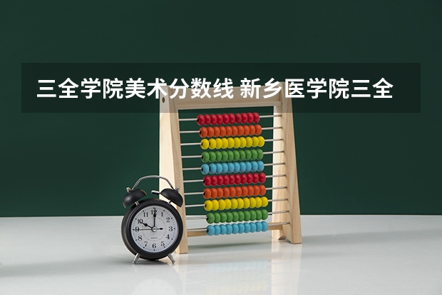 三全学院美术分数线 新乡医学院三全学院历年录取分数线