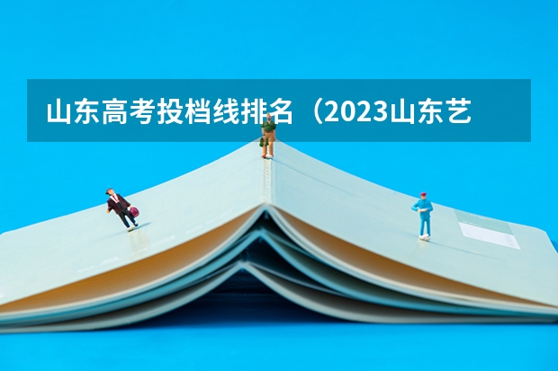 山东高考投档线排名（2023山东艺考分数线）