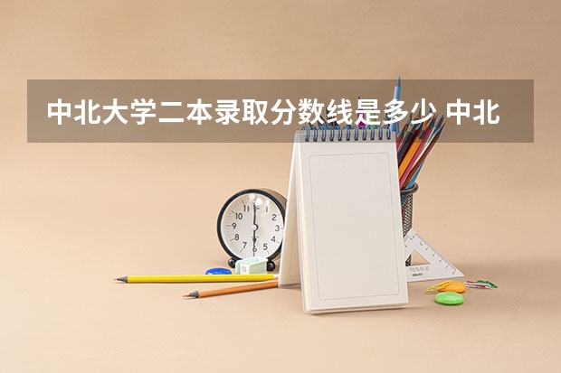 中北大学二本录取分数线是多少 中北大学商务学院录取分数线