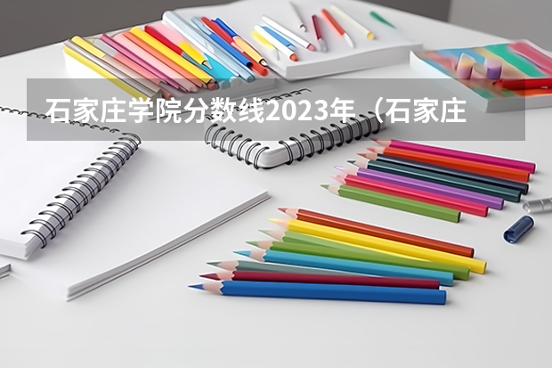 石家庄学院分数线2023年（石家庄学院录取分数线）