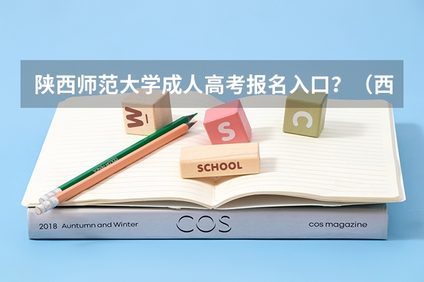 陕西师范大学成人高考报名入口？（西安高考报名条件）