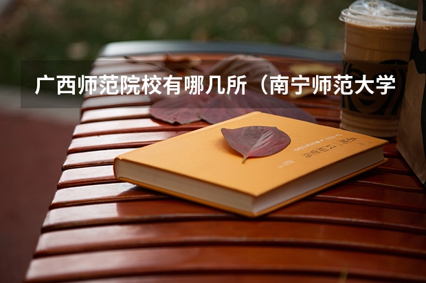广西师范院校有哪几所(南宁师范大学录取分数线)