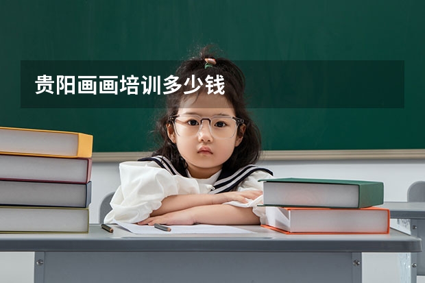 贵阳画画培训多少钱