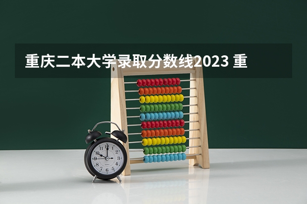 重庆二本大学录取分数线2023 重庆二本大学及分数线