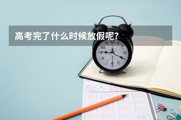 高考完了什么时候放假呢？