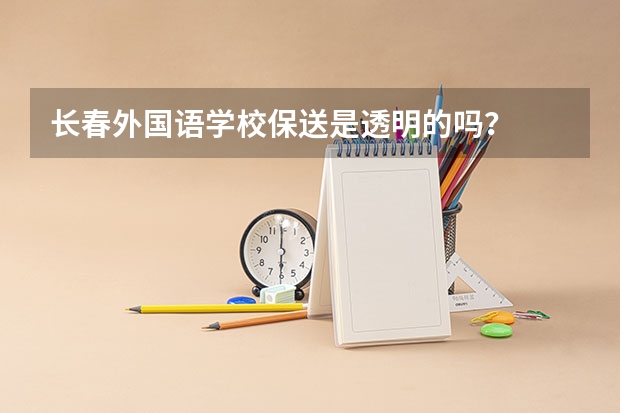 长春外国语学校保送是透明的吗？